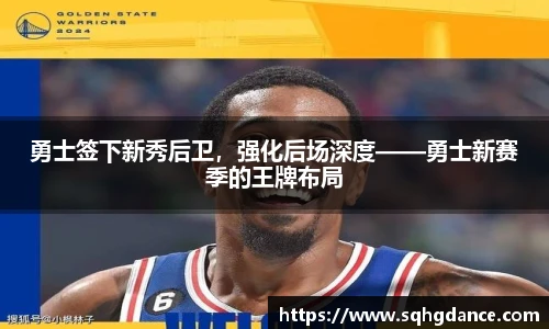 勇士签下新秀后卫，强化后场深度——勇士新赛季的王牌布局