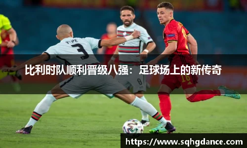 比利时队顺利晋级八强：足球场上的新传奇