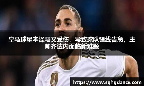 皇马球星本泽马又受伤，导致球队锋线告急，主帅齐达内面临新难题