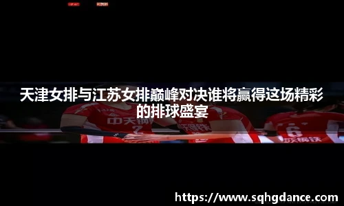 天津女排与江苏女排巅峰对决谁将赢得这场精彩的排球盛宴
