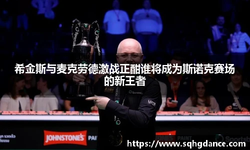 希金斯与麦克劳德激战正酣谁将成为斯诺克赛场的新王者