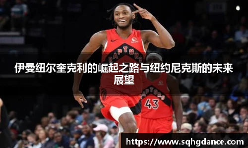 伊曼纽尔奎克利的崛起之路与纽约尼克斯的未来展望