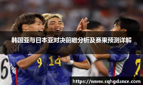 韩国亚与日本亚对决前瞻分析及赛果预测详解