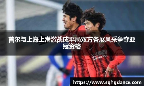 首尔与上海上港激战成平局双方各展风采争夺亚冠资格