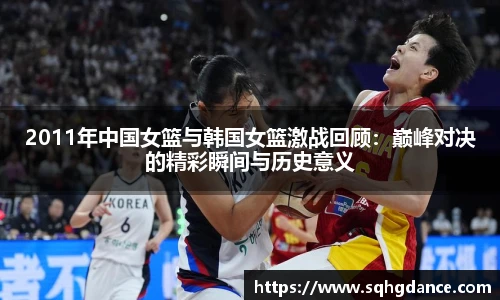 2011年中国女篮与韩国女篮激战回顾：巅峰对决的精彩瞬间与历史意义