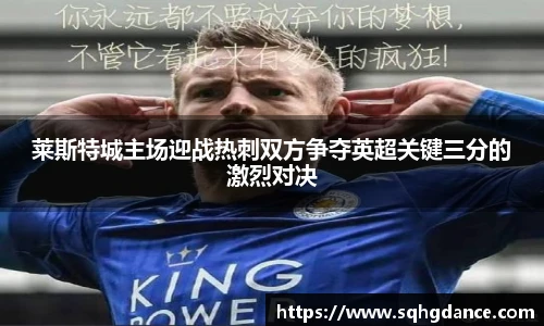 莱斯特城主场迎战热刺双方争夺英超关键三分的激烈对决