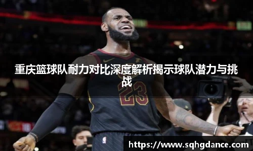 重庆篮球队耐力对比深度解析揭示球队潜力与挑战