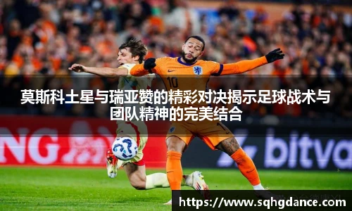 莫斯科土星与瑞亚赞的精彩对决揭示足球战术与团队精神的完美结合