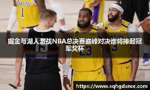 掘金与湖人激战NBA总决赛巅峰对决谁将捧起冠军奖杯