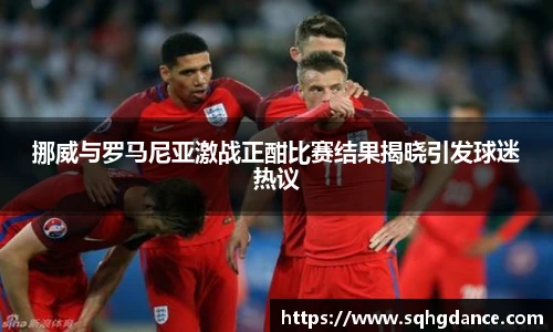 挪威与罗马尼亚激战正酣比赛结果揭晓引发球迷热议