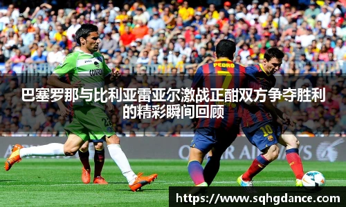 巴塞罗那与比利亚雷亚尔激战正酣双方争夺胜利的精彩瞬间回顾