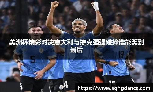 美洲杯精彩对决意大利与捷克强强碰撞谁能笑到最后