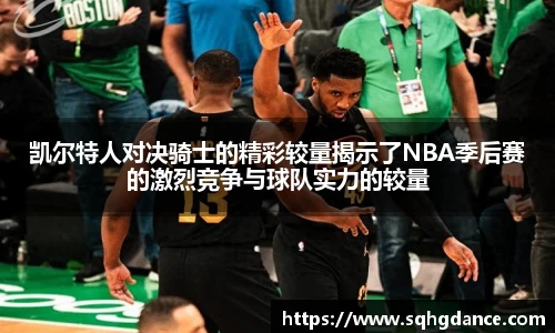 凯尔特人对决骑士的精彩较量揭示了NBA季后赛的激烈竞争与球队实力的较量