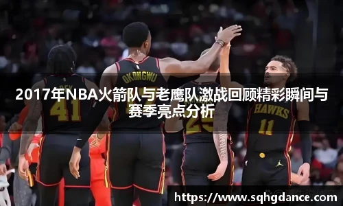 2017年NBA火箭队与老鹰队激战回顾精彩瞬间与赛季亮点分析